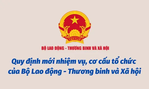 Quy định mới nhiệm vụ, cơ cấu tổ chức của Bộ Lao động - Thương binh và Xã hội