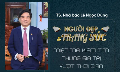TS, Nhà báo Lê Ngọc Dũng: “Người đẹp và trang sức, miệt mài kiếm tìm những giá trị vượt thời gian”